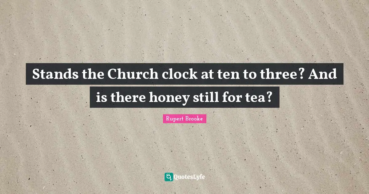 Rupert Brooke Quotes: "Stands the Church clock at ten to three? And is there honey still for tea?"