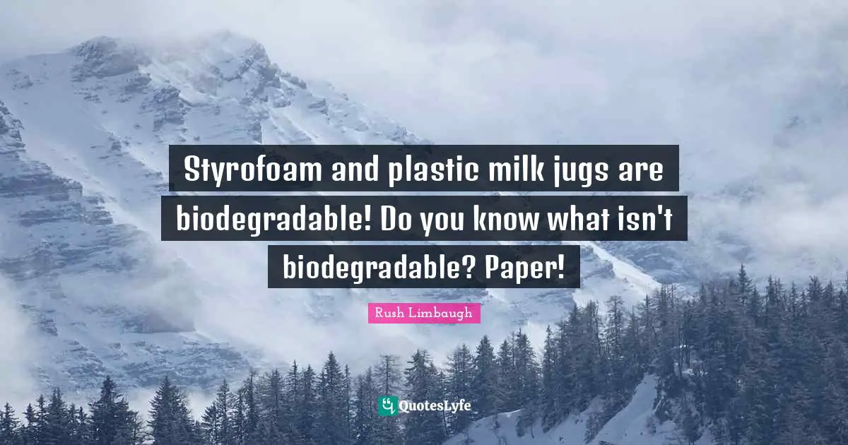 Paper Quotes: "Styrofoam and plastic milk jugs are biodegradable! Do you know what isn't biodegradable? Paper!"