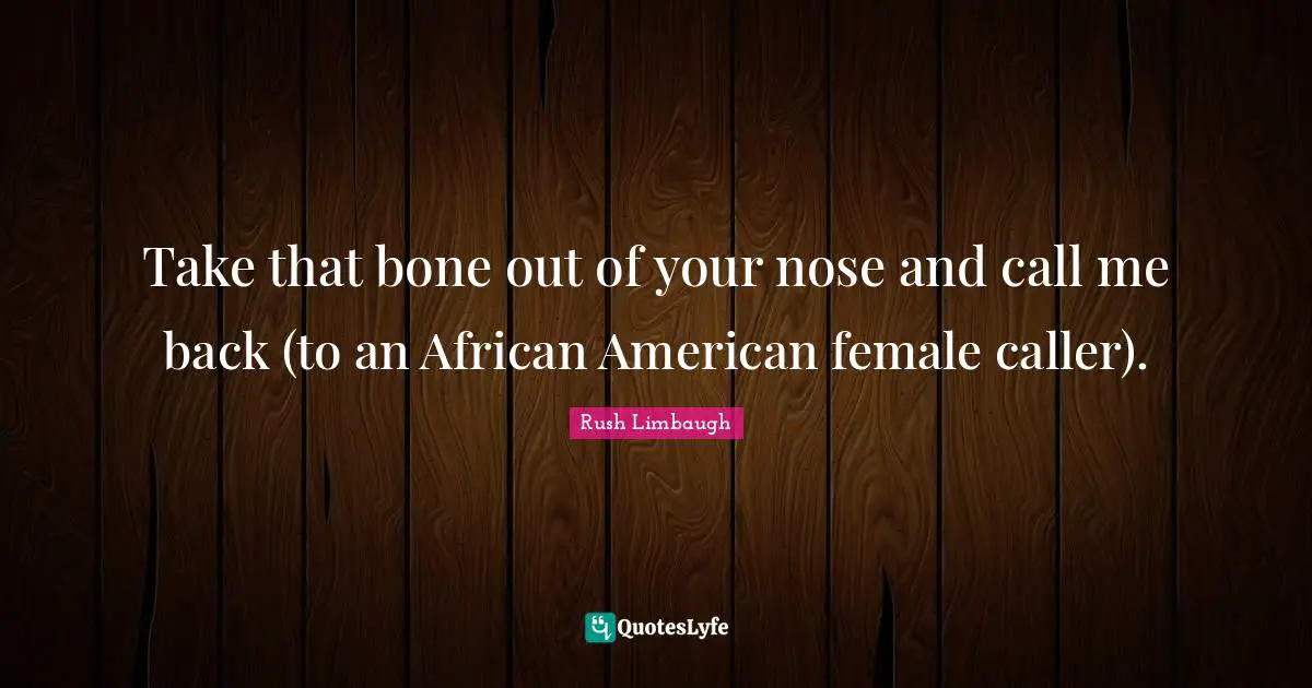 Take that bone out of your nose and call me back (to an African American female caller).