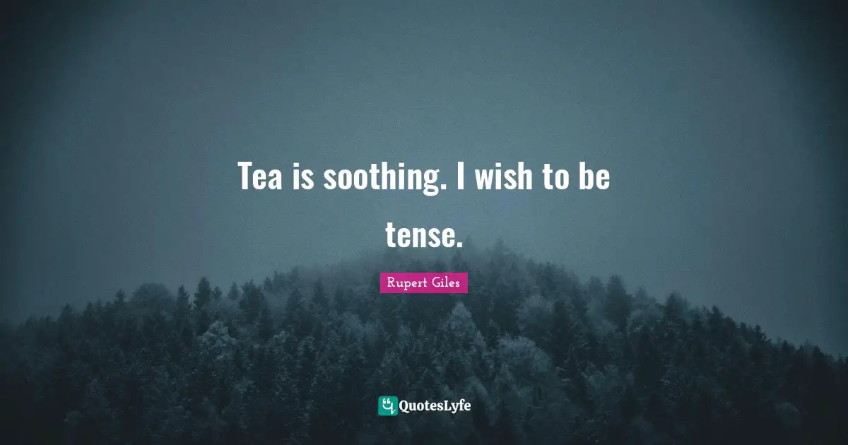 Tea is soothing. I wish to be tense.