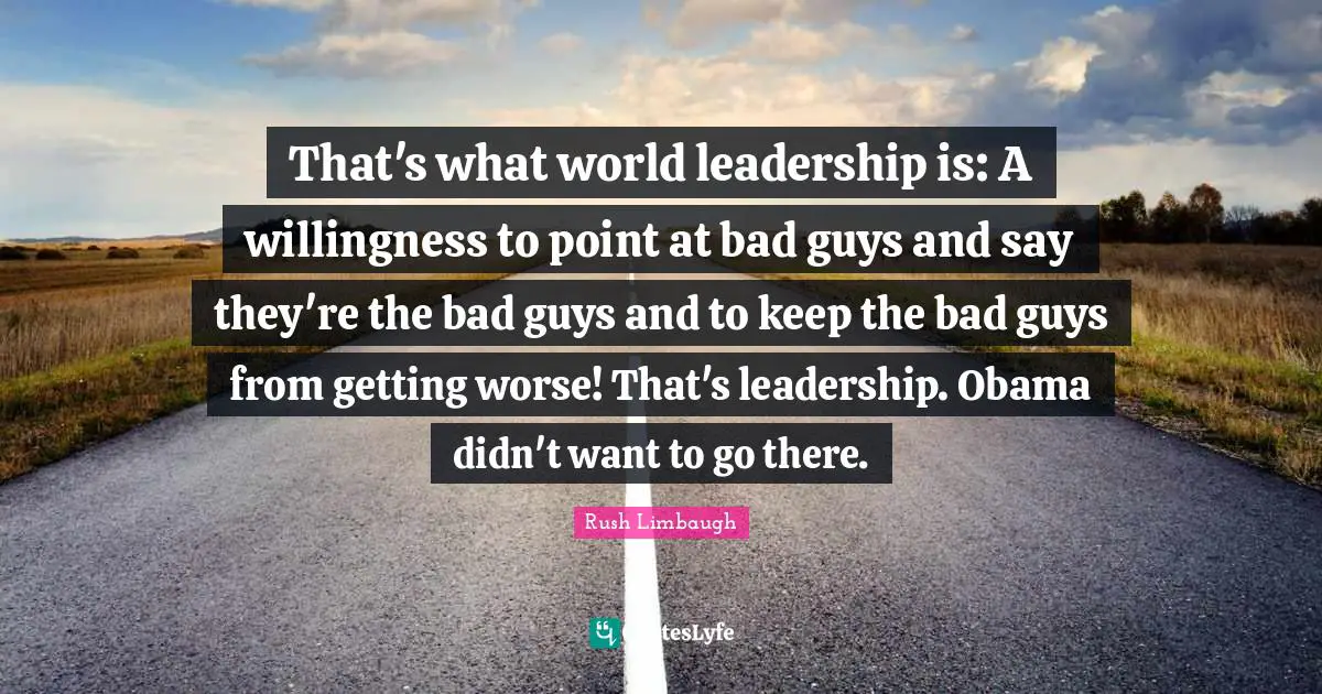 That's what world leadership is: A willingness to point at bad guys and say they're the bad guys and to keep the bad guys from getting worse! That's leadership. Obama didn't want to go there.