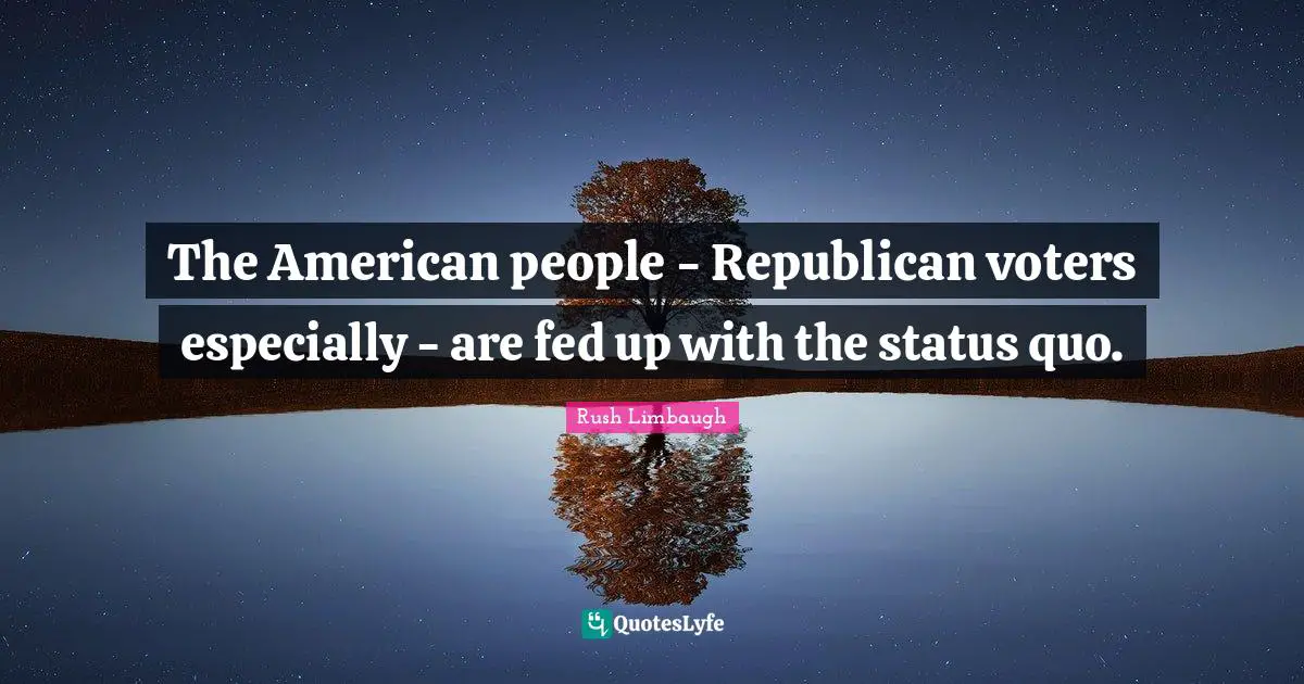 The American people - Republican voters especially - are fed up with the status quo.