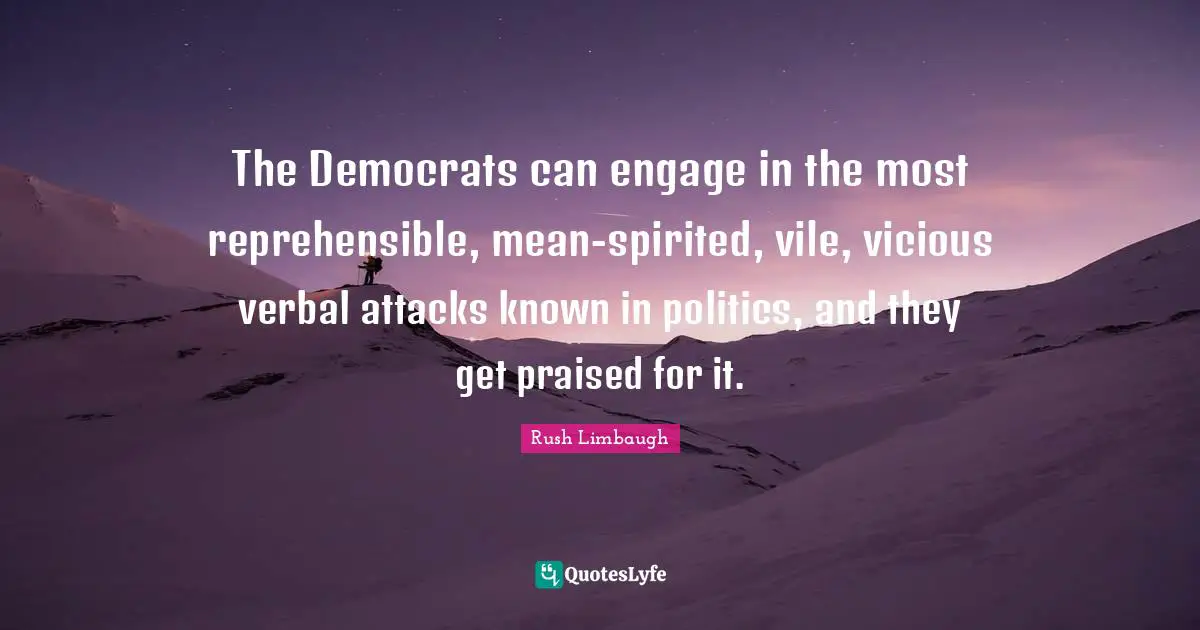 Spirited Quotes: "The Democrats can engage in the most reprehensible, mean-spirited, vile, vicious verbal attacks known in politics, and they get praised for it."