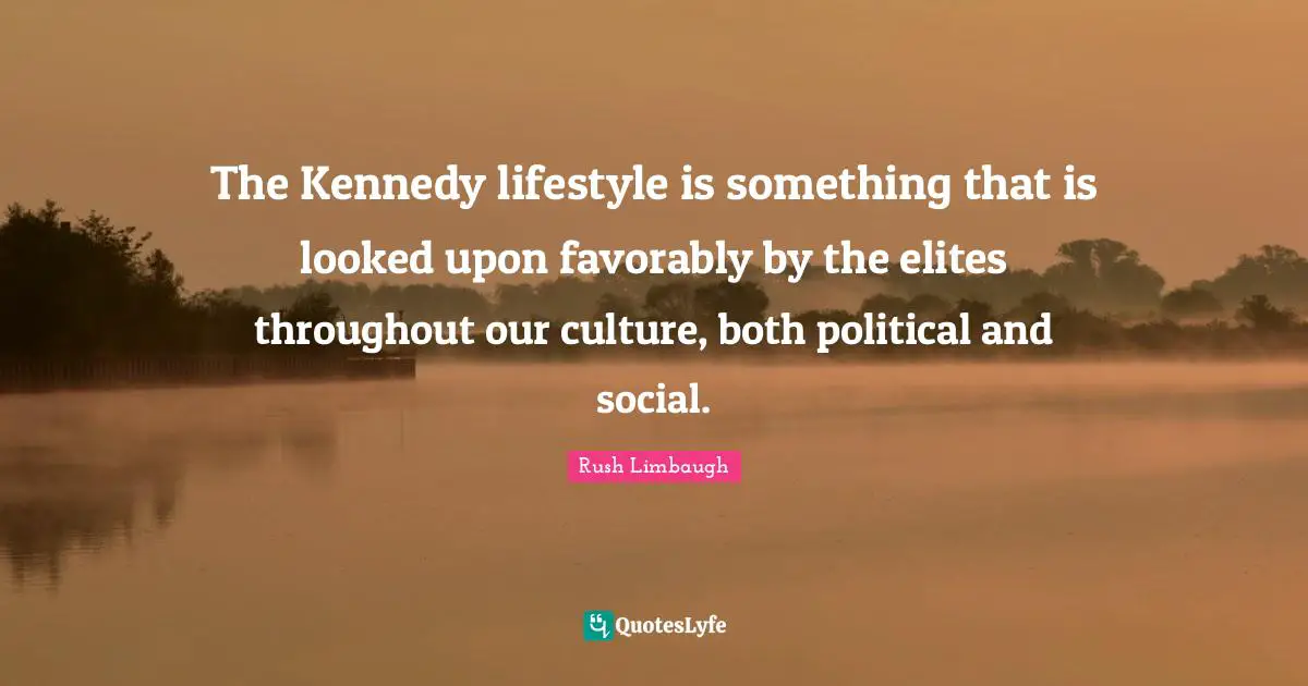 The Kennedy lifestyle is something that is looked upon favorably by the elites throughout our culture, both political and social.