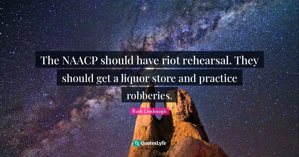 Racist Quotes: "The NAACP should have riot rehearsal. They should get a liquor store and practice robberies."
