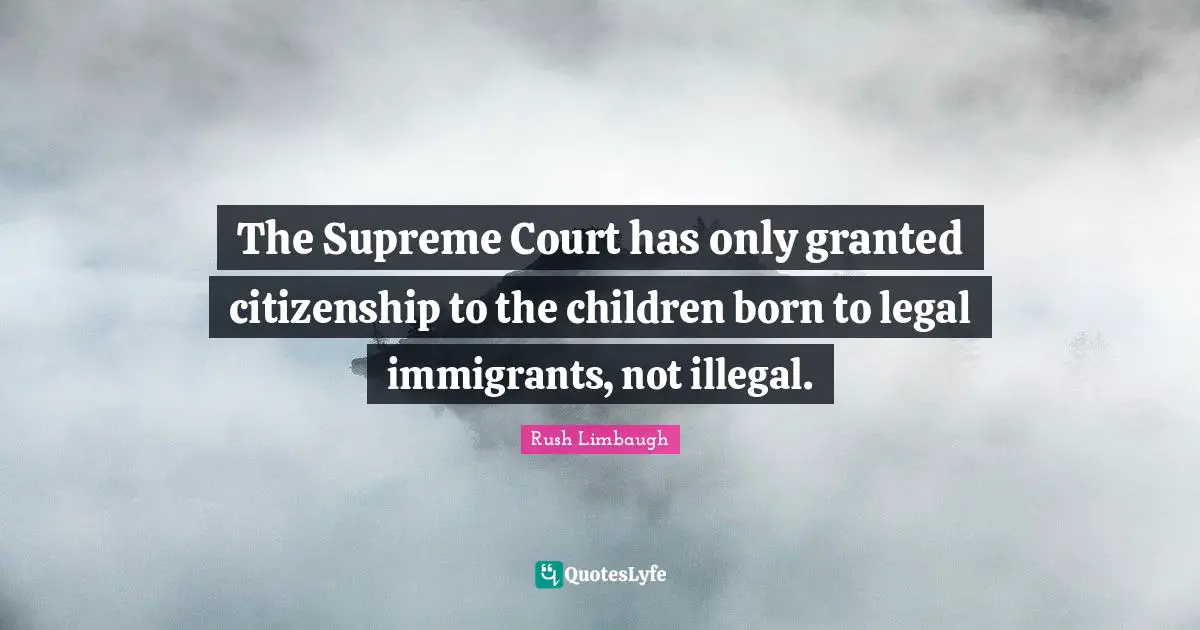 The Supreme Court has only granted citizenship to the children born to legal immigrants, not illegal.