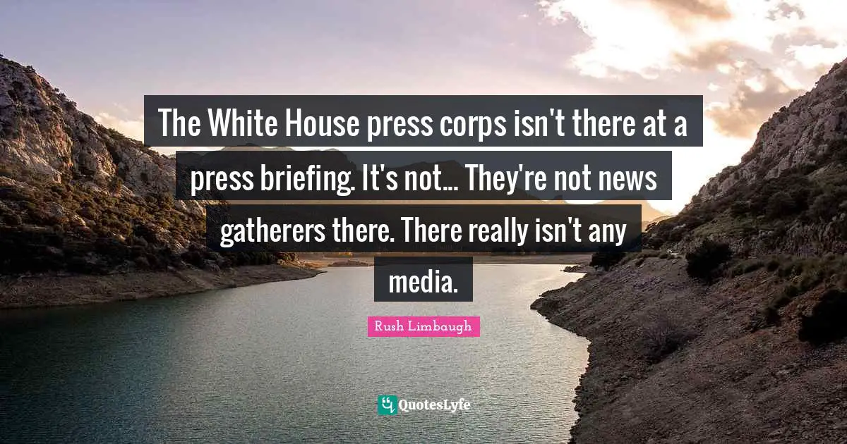 The White House press corps isn't there at a press briefing. It's not... They're not news gatherers there. There really isn't any media.