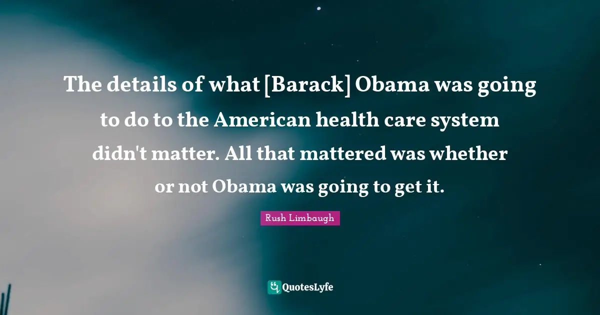 The details of what [Barack] Obama was going to do to the American health care system didn't matter. All that mattered was whether or not Obama was going to get it.