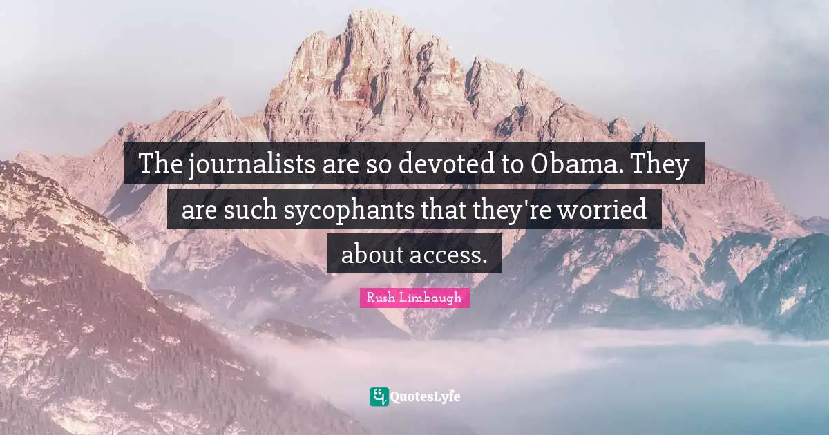 The journalists are so devoted to Obama. They are such sycophants that they're worried about access.