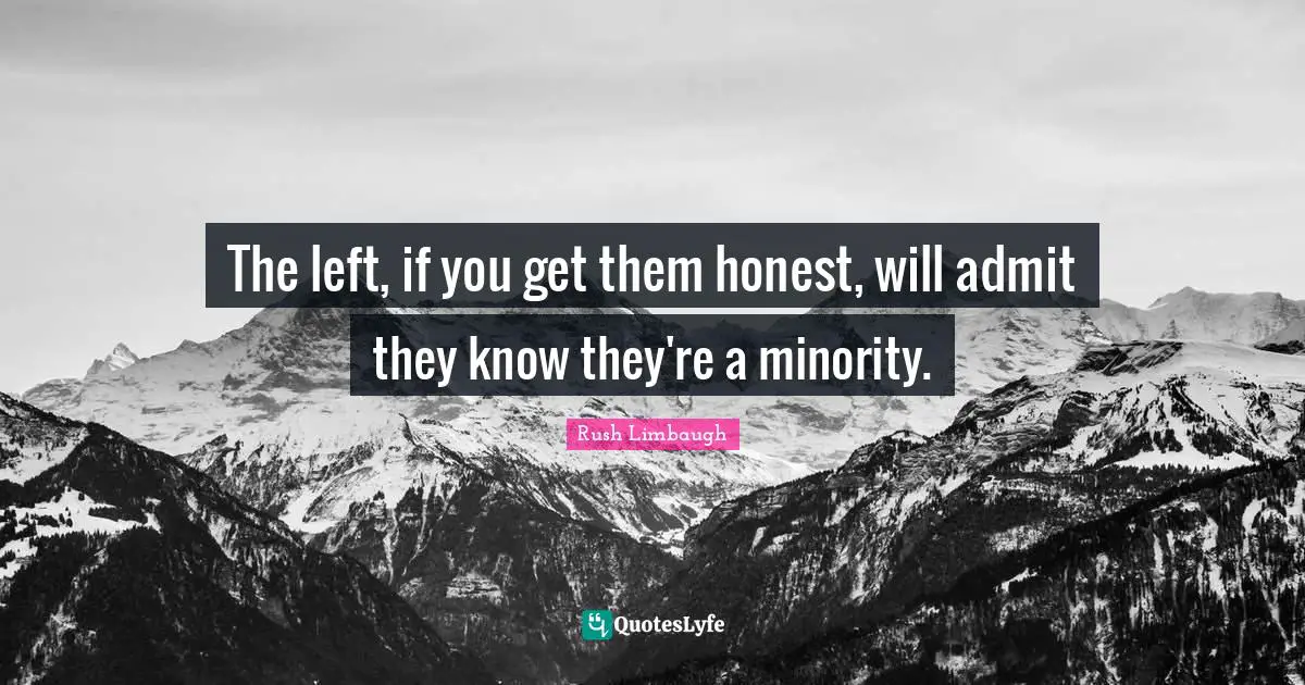 The left, if you get them honest, will admit they know they're a minority.