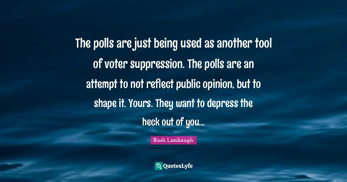 The polls are just being used as another tool of voter suppression. The polls are an attempt to not reflect public opinion, but to shape it. Yours. They want to depress the heck out of you...