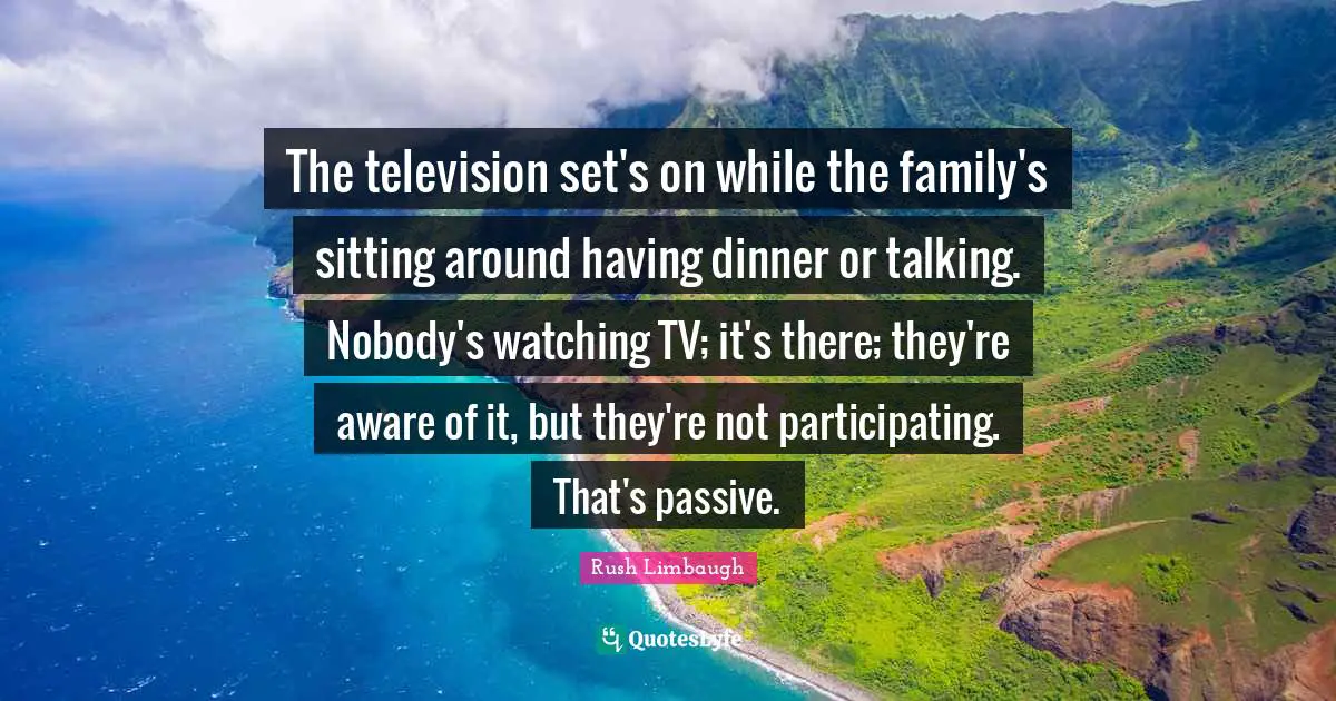 The television set's on while the family's sitting around having dinner or talking. Nobody's watching TV; it's there; they're aware of it, but they're not participating. That's passive.
