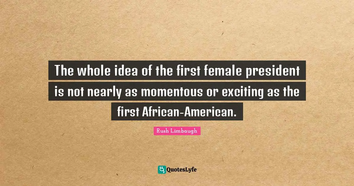 The whole idea of the first female president is not nearly as momentous or exciting as the first African-American.