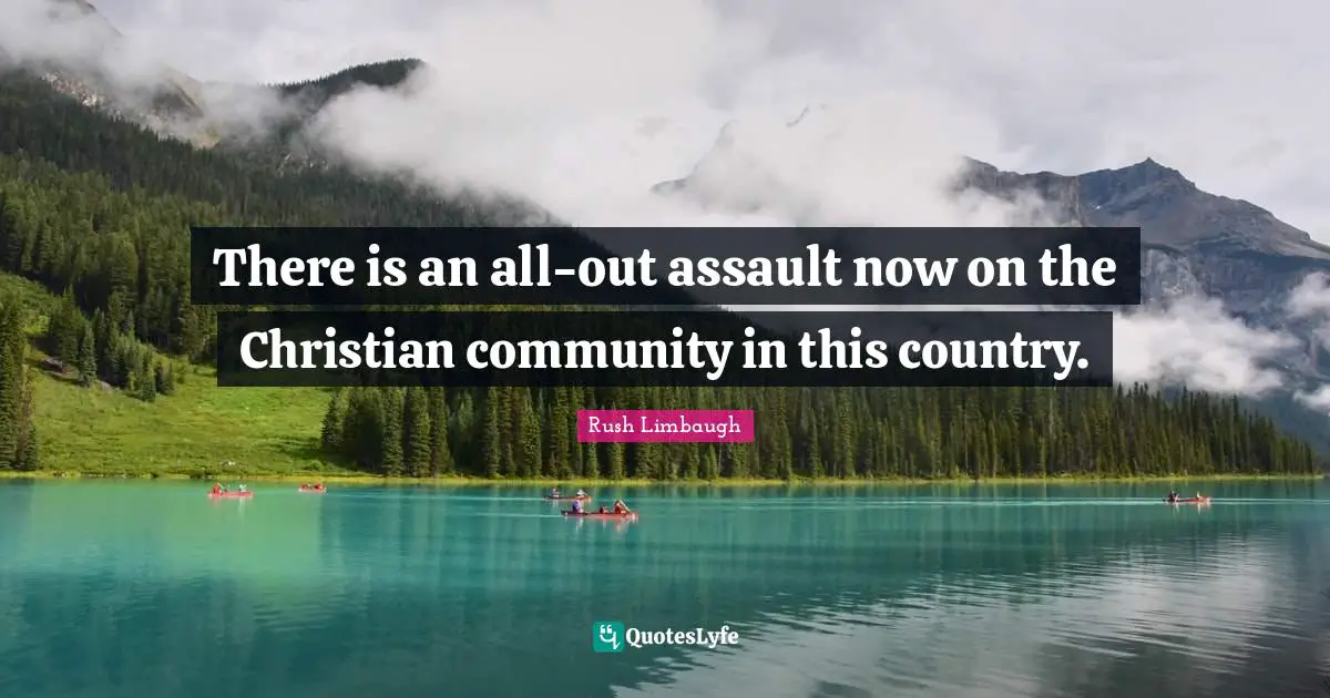 There is an all-out assault now on the Christian community in this country.