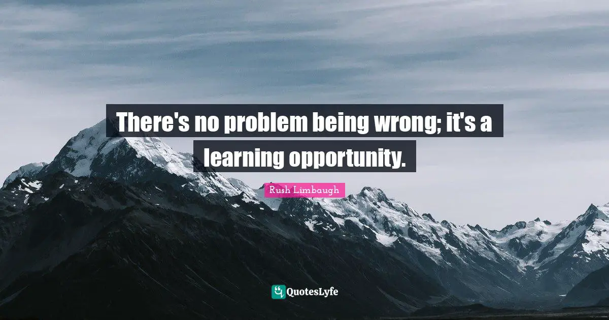 There's no problem being wrong; it's a learning opportunity.