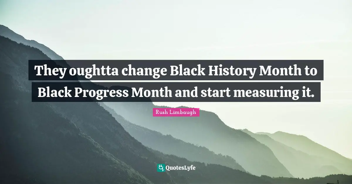 They oughtta change Black History Month to Black Progress Month and start measuring it.