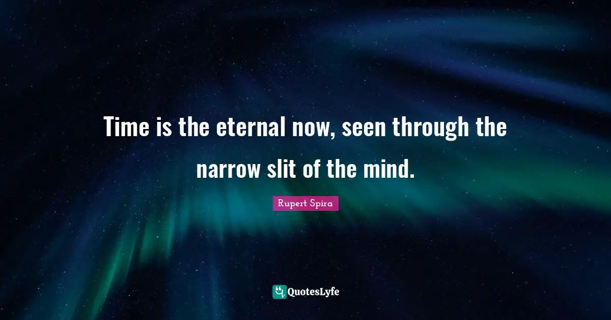 Time is the eternal now, seen through the narrow slit of the mind.