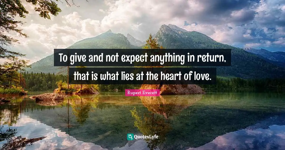 Unconditional Love Quotes: "To give and not expect anything in return, that is what lies at the heart of love."