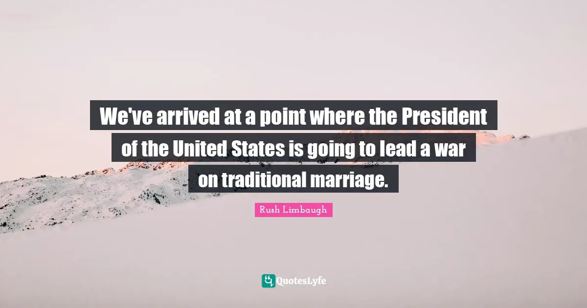 We've arrived at a point where the President of the United States is going to lead a war on traditional marriage.
