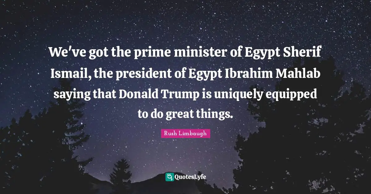 We've got the prime minister of Egypt Sherif Ismail, the president of Egypt Ibrahim Mahlab saying that Donald Trump is uniquely equipped to do great things.