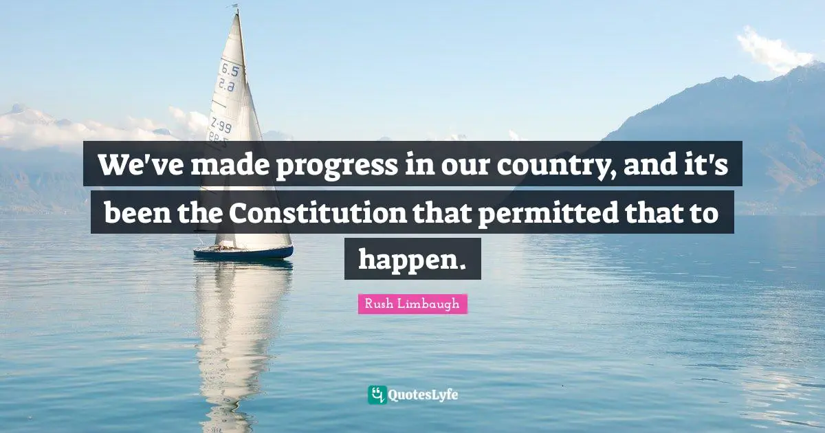 We've made progress in our country, and it's been the Constitution that permitted that to happen.