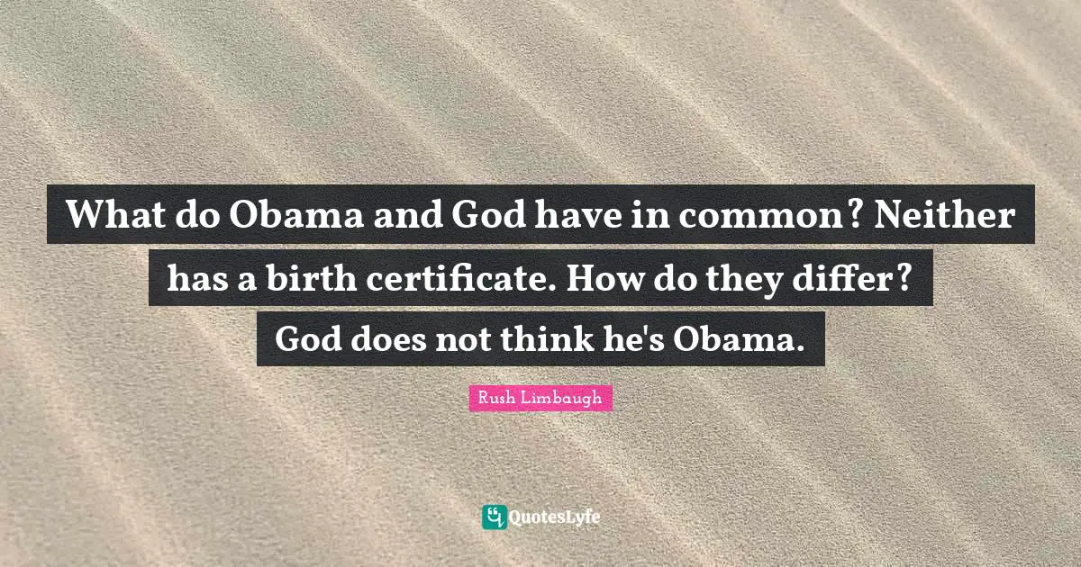 What do Obama and God have in common? Neither has a birth certificate. How do they differ? God does not think he's Obama.