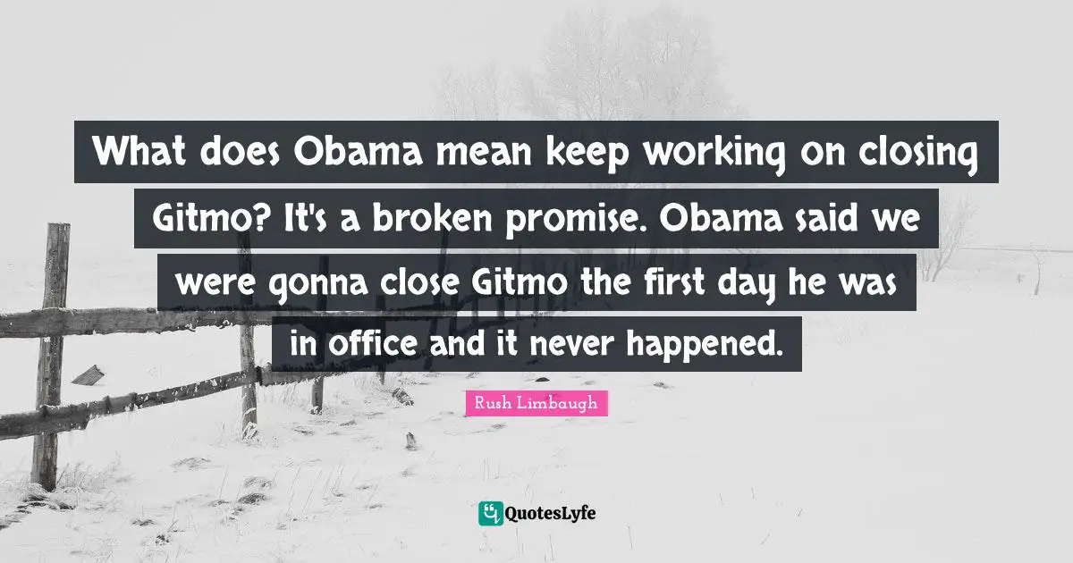 What does Obama mean keep working on closing Gitmo? It's a broken promise. Obama said we were gonna close Gitmo the first day he was in office and it never happened.