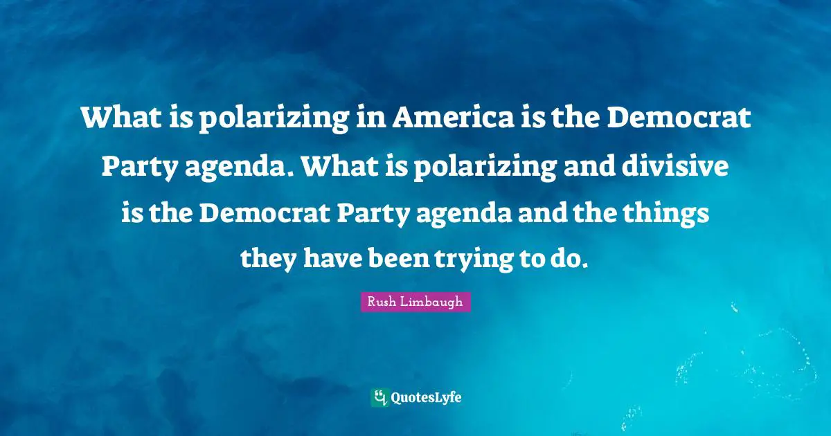 Polarizing Quotes: "What is polarizing in America is the Democrat Party agenda. What is polarizing and divisive is the Democrat Party agenda and the things they have been trying to do."