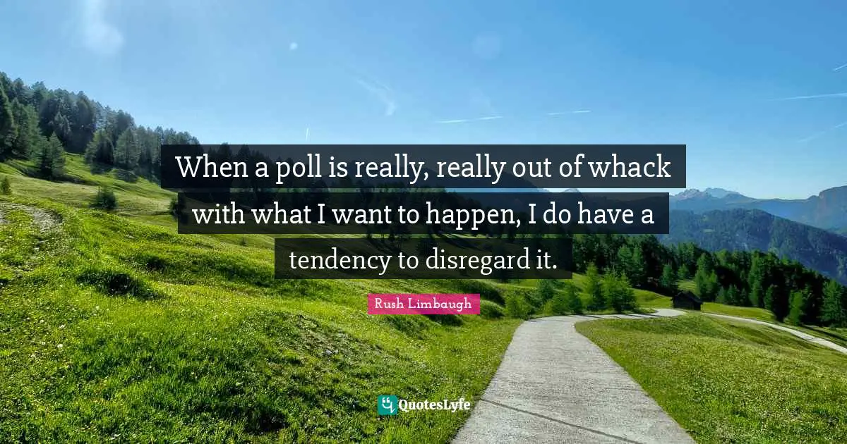 Polls Quotes: "When a poll is really, really out of whack with what I want to happen, I do have a tendency to disregard it."