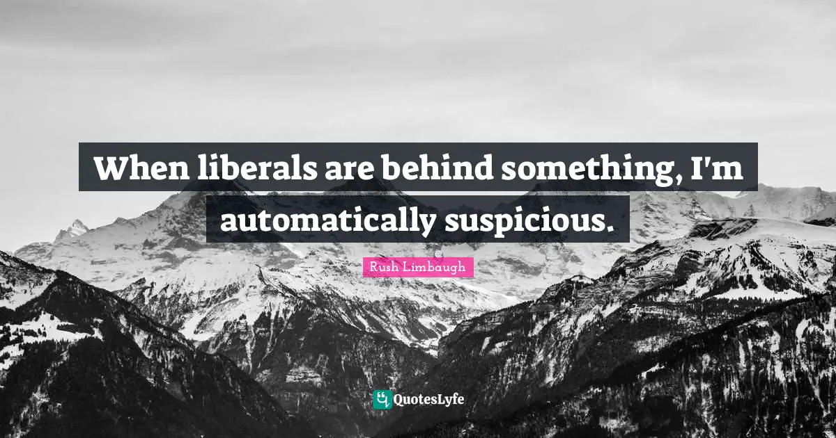 When liberals are behind something, I'm automatically suspicious.
