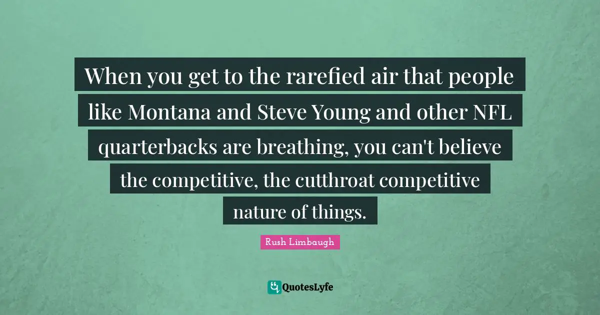 When you get to the rarefied air that people like Montana and Steve Young and other NFL quarterbacks are breathing, you can't believe the competitive, the cutthroat competitive nature of things.