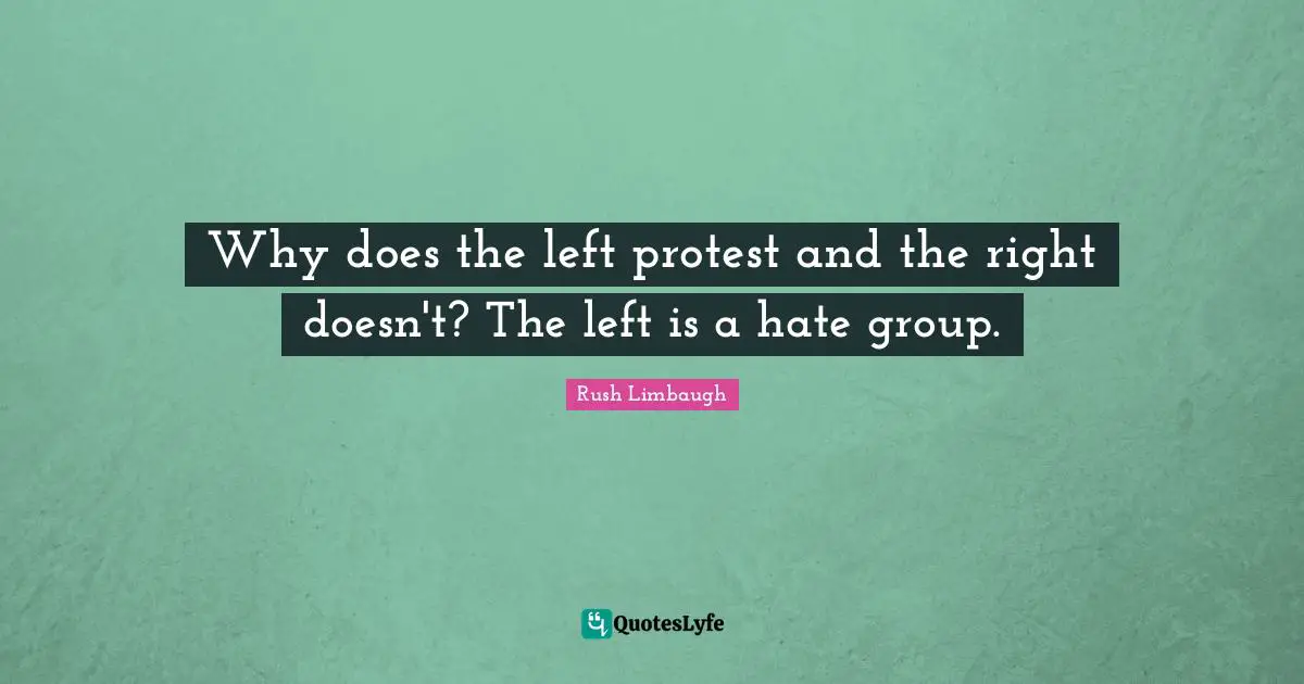 Why does the left protest and the right doesn't? The left is a hate group.