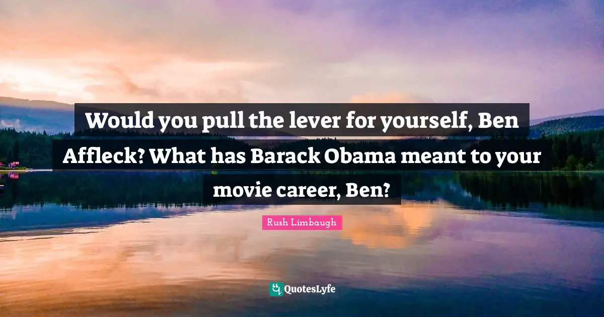 Levers Quotes: "Would you pull the lever for yourself, Ben Affleck? What has Barack Obama meant to your movie career, Ben?"