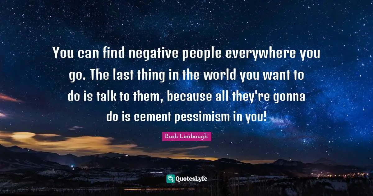 Negative People Quotes: "You can find negative people everywhere you go. The last thing in the world you want to do is talk to them, because all they're gonna do is cement pessimism in you!"