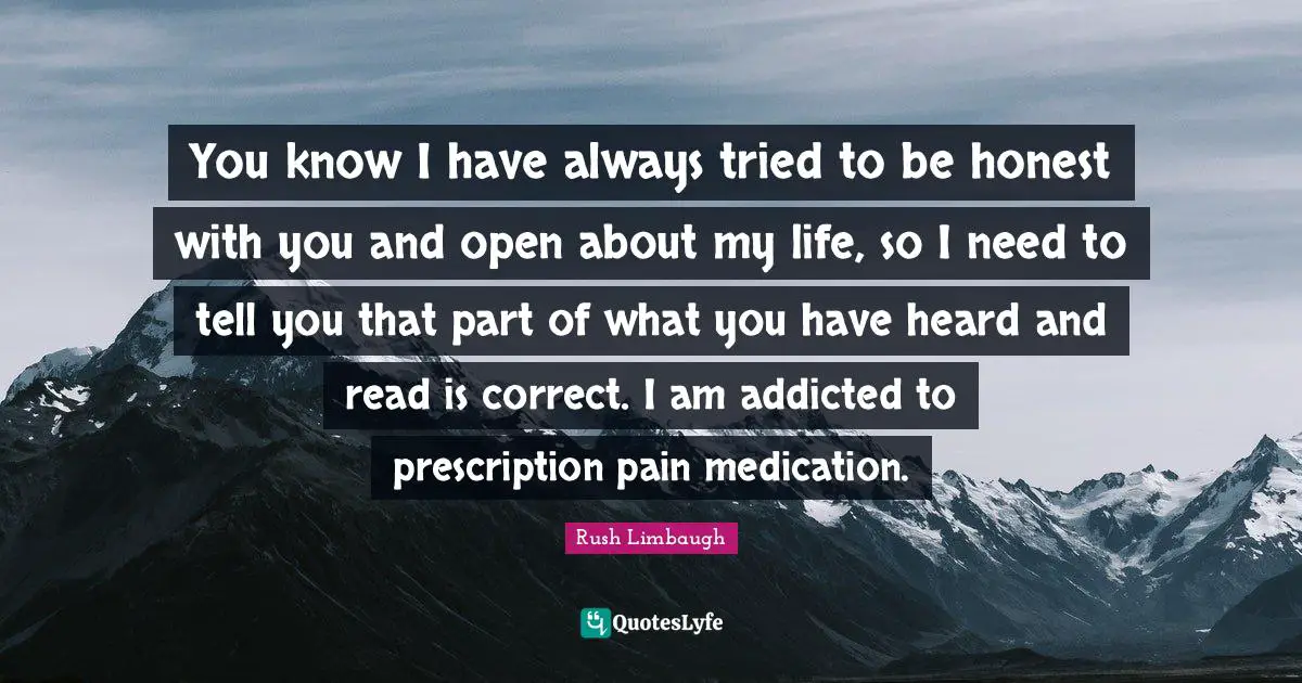 You know I have always tried to be honest with you and open about my life, so I need to tell you that part of what you have heard and read is correct. I am addicted to prescription pain medication.