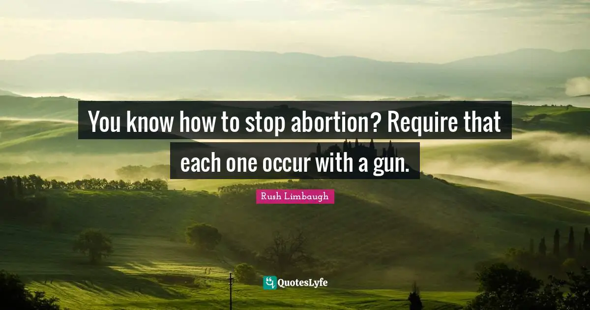 You know how to stop abortion? Require that each one occur with a gun.