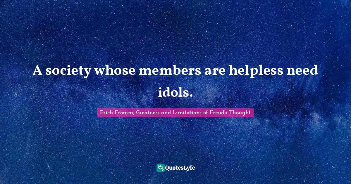 A society whose members are helpless need idols.
