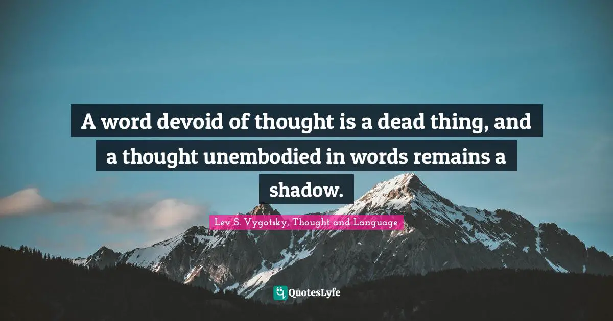 Language Quotes: "A word devoid of thought is a dead thing, and a thought unembodied in words remains a shadow."