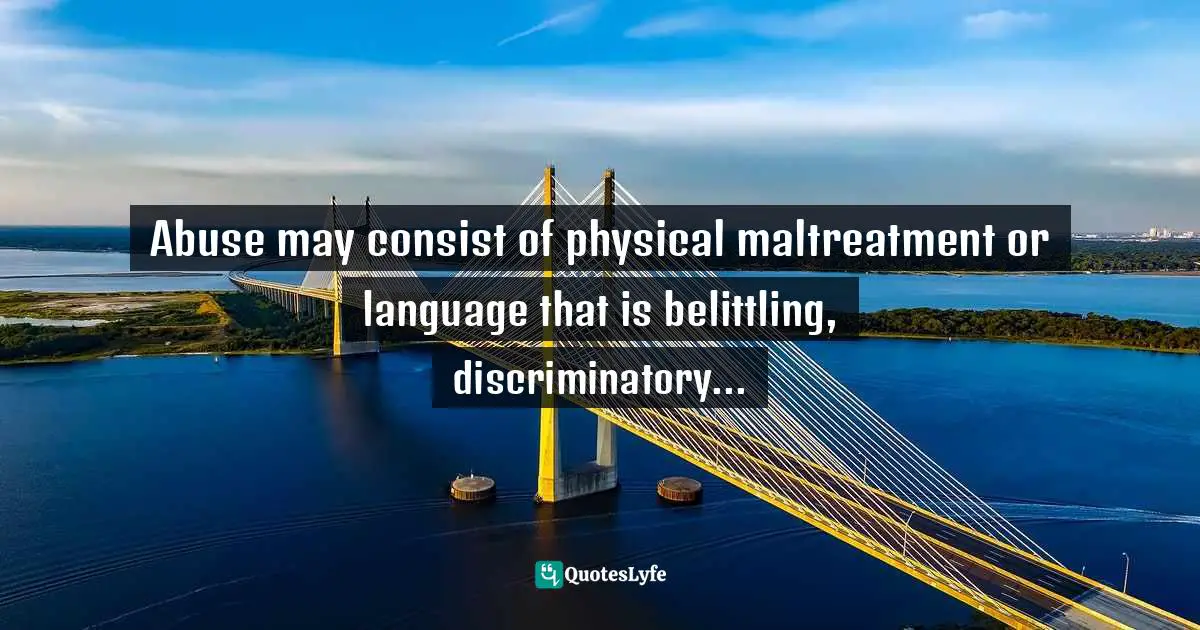 Abuse may consist of physical maltreatment or language that is belittling, discriminatory...