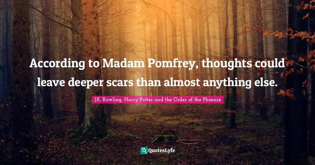 According to Madam Pomfrey, thoughts could leave deeper scars than almost anything else.