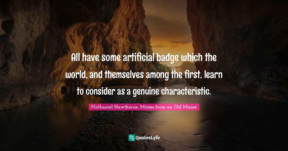 All have some artificial badge which the world, and themselves among the first, learn to consider as a genuine characteristic.