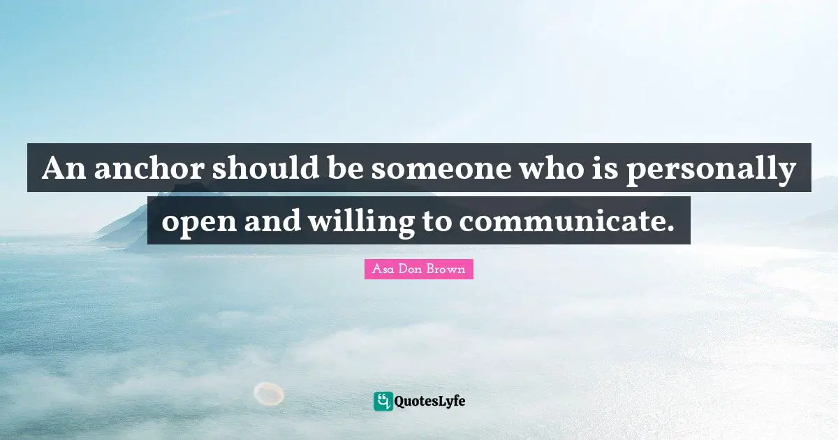 An anchor should be someone who is personally open and willing to communicate.