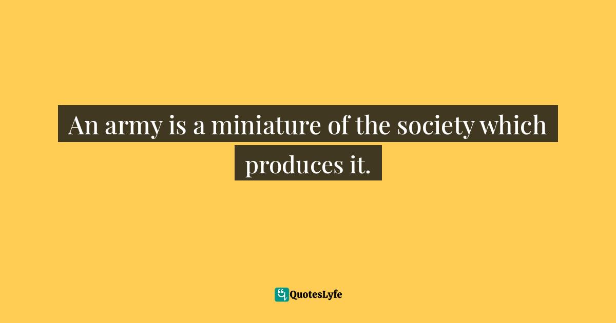 An army is a miniature of the society which produces it.