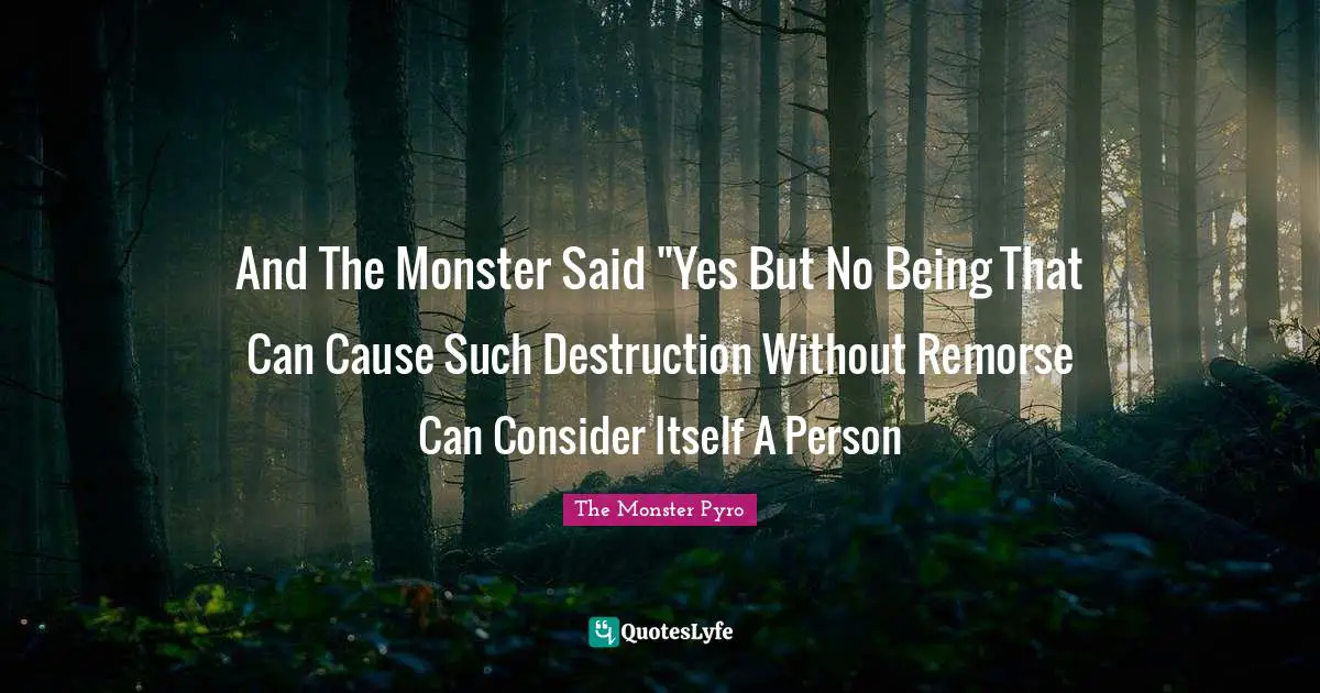 And The Monster Said "Yes But No Being That Can Cause Such Destruction Without Remorse Can Consider Itself A Person