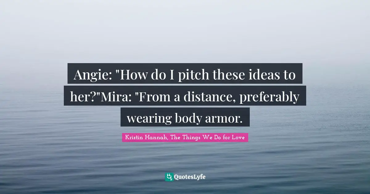 Angie: "How do I pitch these ideas to her?"Mira: "From a distance, preferably wearing body armor.