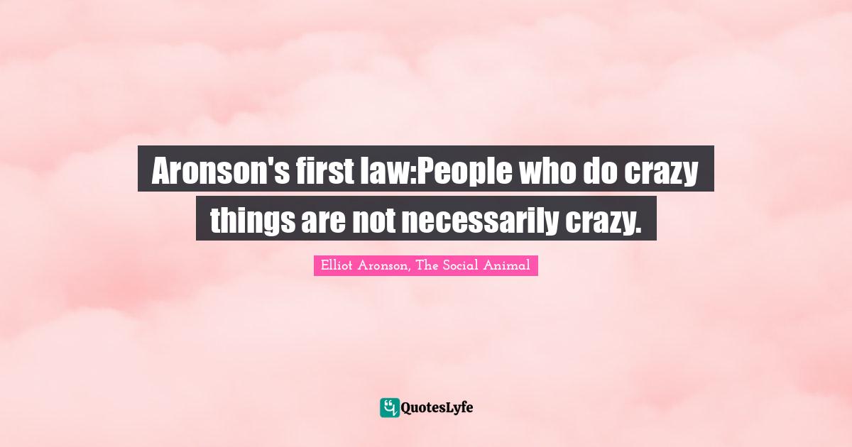 Aronson's first law:People who do crazy things are not necessarily crazy.