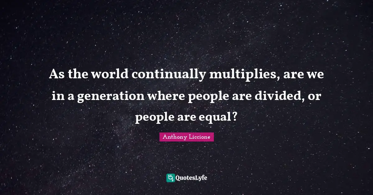 As the world continually multiplies, are we in a generation where people are divided, or people are equal?