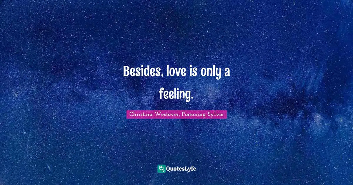 Besides, love is only a feeling.
