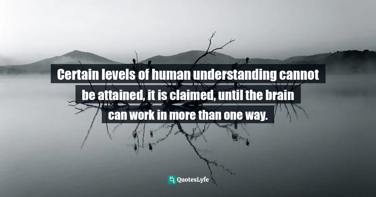 Certain levels of human understanding cannot be attained, it is claimed, until the brain can work in more than one way.