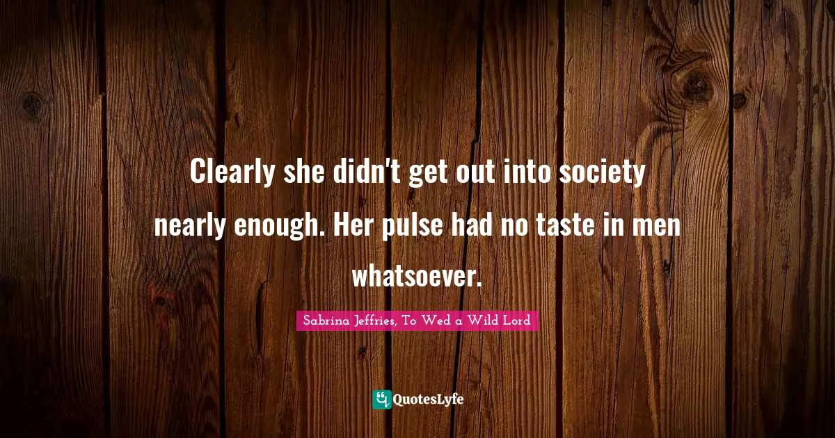 Clearly she didn't get out into society nearly enough. Her pulse had no taste in men whatsoever.